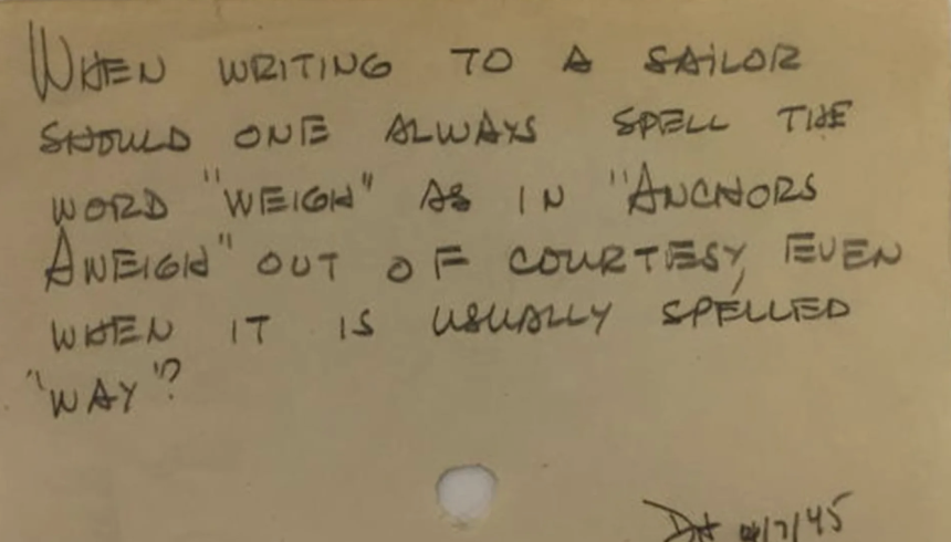 Image of 3x5 index card that reads, 'when writing to a sailor should one always spell 'weigh' as in 'achors aweigh' out of courtsey or, even when it is usually spelled 'way'