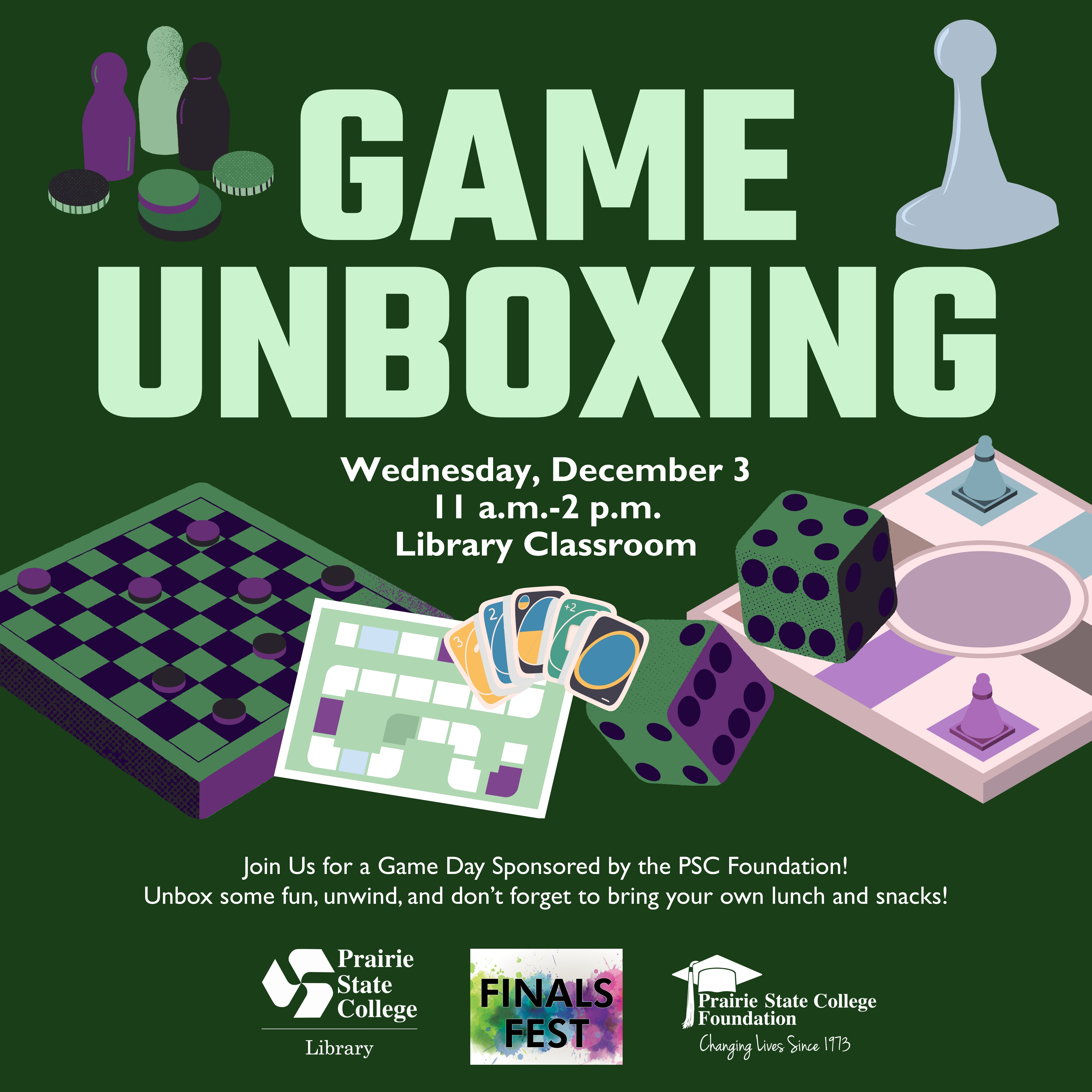 This is an image in green with game pieces. The words say, “Game Unboxing. Wednesday, December 3 11 a.m. - 2 p.m. Library Classroom. Join us for a Game Day sponsored by the PSC Foundation! Unbox some fun, unwind, and don’t forget to bring your own lunch and snacks!”